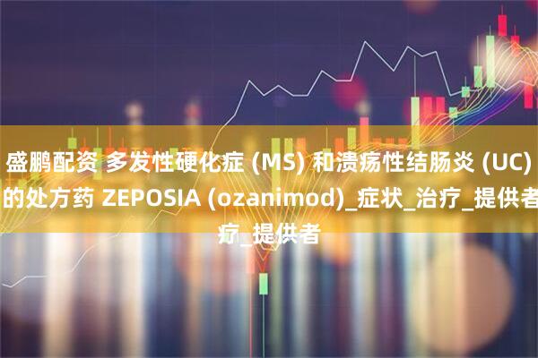 盛鹏配资 多发性硬化症 (MS) 和溃疡性结肠炎 (UC) 的处方药 ZEPOSIA (ozanimod)_症状_治疗_提供者