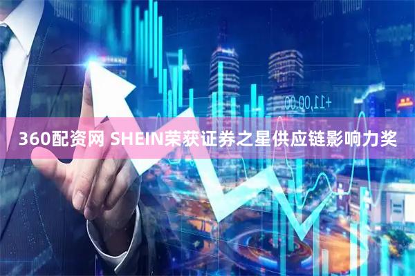 360配资网 SHEIN荣获证券之星供应链影响力奖