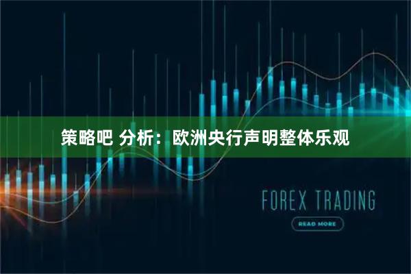 策略吧 分析：欧洲央行声明整体乐观