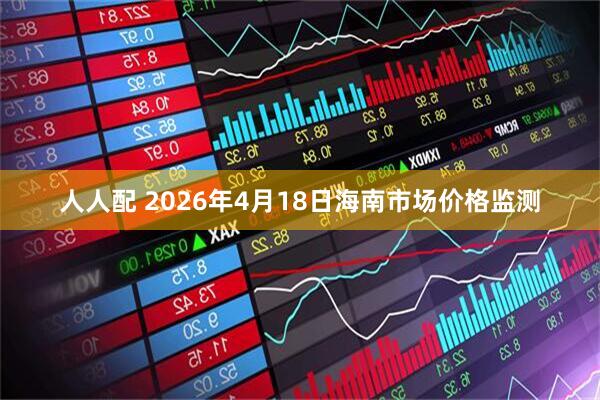人人配 2026年4月18日海南市场价格监测