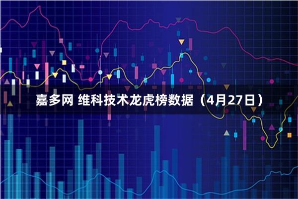 嘉多网 维科技术龙虎榜数据（4月27日）