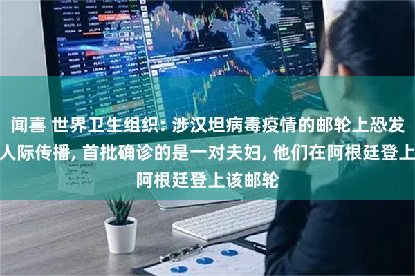 闻喜 世界卫生组织: 涉汉坦病毒疫情的邮轮上恐发生病毒人际传播, 首批确诊的是一对夫妇, 他们在阿根廷登上该邮轮