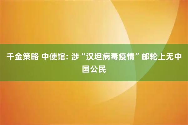 千金策略 中使馆: 涉“汉坦病毒疫情”邮轮上无中国公民