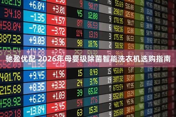 驰盈优配 2026年母婴级除菌智能洗衣机选购指南