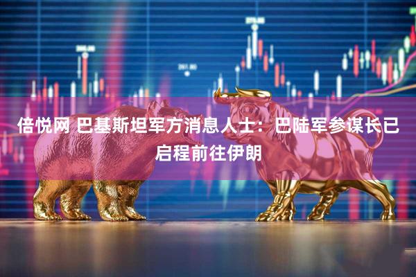 倍悦网 巴基斯坦军方消息人士：巴陆军参谋长已启程前往伊朗