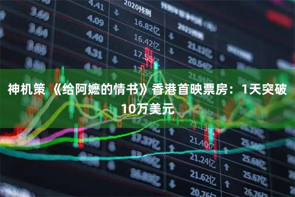 神机策 《给阿嬷的情书》香港首映票房：1天突破10万美元
