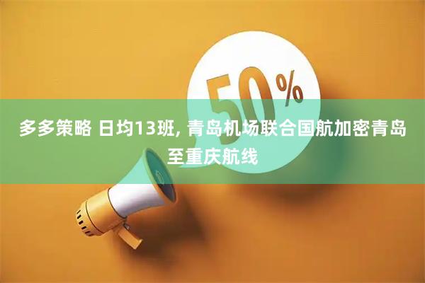 多多策略 日均13班, 青岛机场联合国航加密青岛至重庆航线